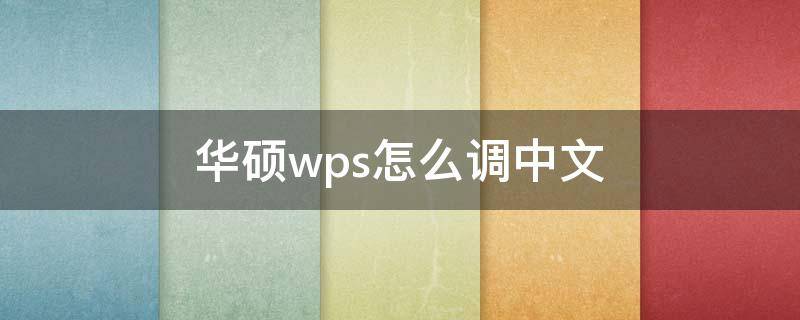 华硕wps怎么调中文（华硕wps怎么调中文版）