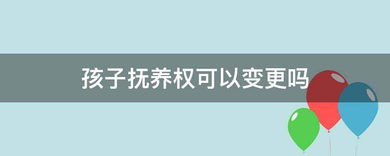 孩子抚养权可以变更吗（复婚后再离婚孩子抚养权可以变更吗）