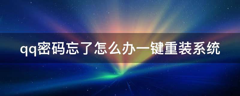 qq密码忘了怎么办一键重装系统（qq密码忘了怎么办一键重装系统教程）