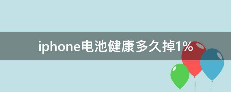 iphone电池健康多久掉1％（iphone电池健康多久掉100）