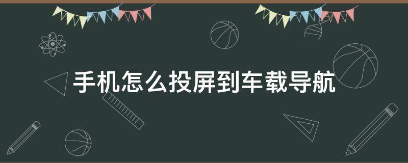 手机怎么投屏到车载导航（安卓手机怎么投屏到车载导航）