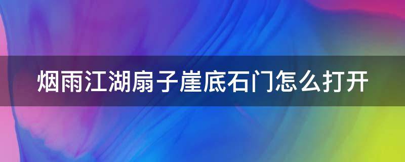 烟雨江湖扇子崖底石门怎么打开（烟雨江湖扇子崖底石门进不去）