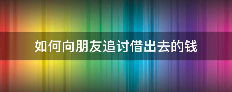 如何向朋友追讨借出去的钱 如何追讨朋友的借款