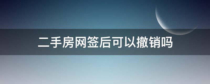 二手房网签后可以撤销吗（二手房网签撤销然后重新网签）