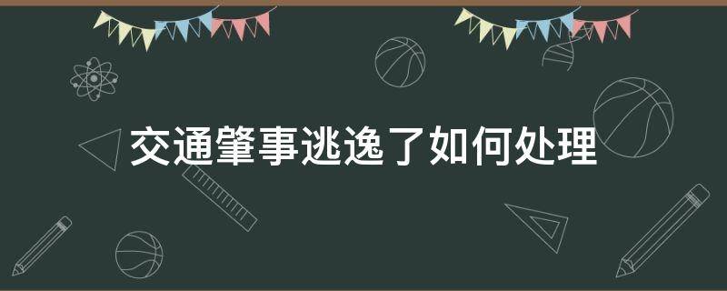 交通肇事逃逸了如何处理 交通事故肇事逃逸了怎么办