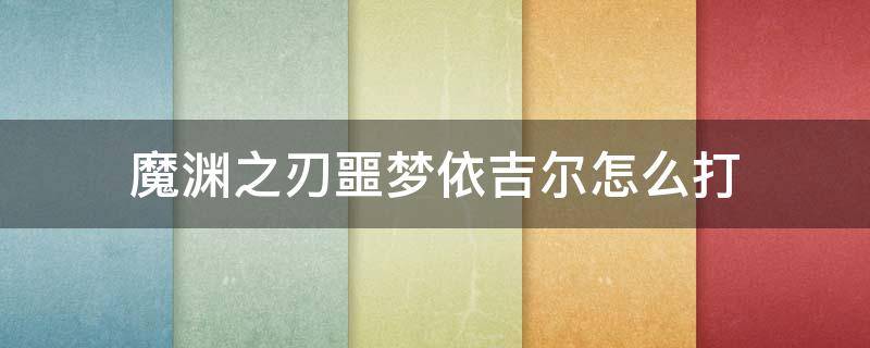 魔渊之刃噩梦依吉尔怎么打 魔渊之刃依吉尔怎么过