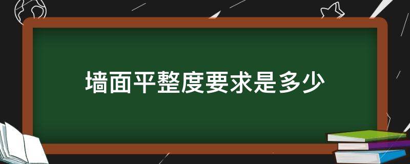 墙面平整度要求是多少（墙面平整度的合格标准是什么）