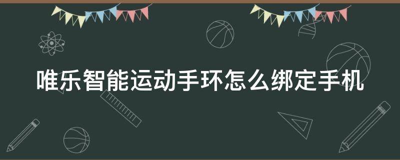 唯乐智能运动手环怎么绑定手机（唯乐智能运动手环怎么绑定手机上）