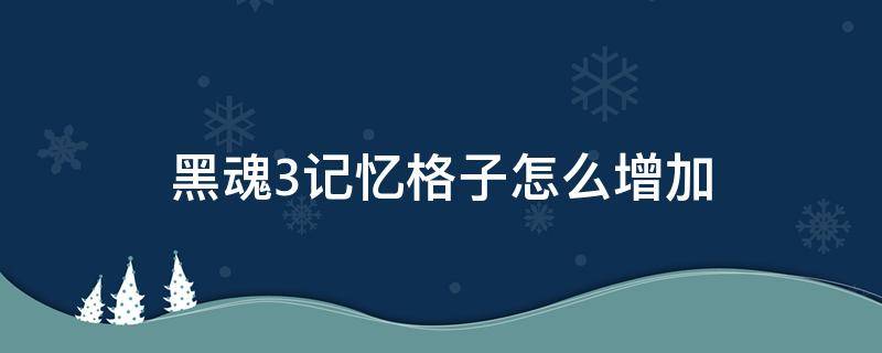 黑魂3记忆格子怎么增加 黑魂3如何增加记忆