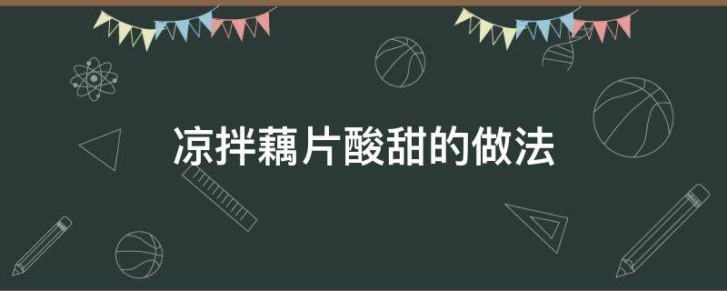 凉拌藕片酸甜的做法（凉拌酸甜藕片的做法大全）