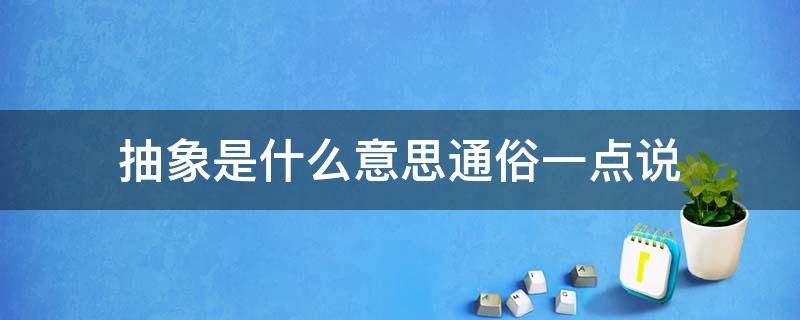 抽象是什么意思通俗一点说（抽象的意思是什么简单解释）