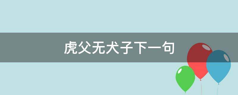 虎父无犬子下一句 虎父无犬子下一句形容女儿