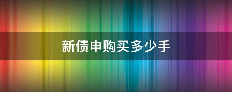 新债申购买多少手 新债申购一般申购多少