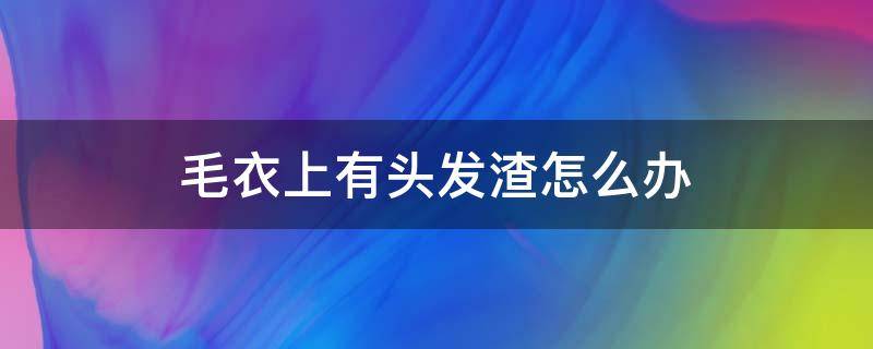 毛衣上有头发渣怎么办 毛衣上都是头发渣子怎么办