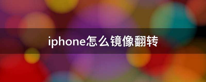 iphone怎么镜像翻转（iphone怎么镜像翻转视频）