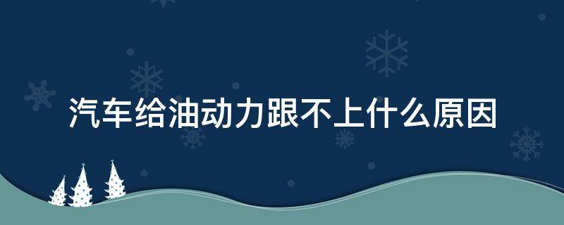 汽车给油动力跟不上什么原因（车动力不足和机油有关系吗）