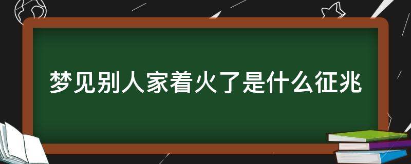 梦见别人家着火了是什么征兆 孕妇梦见别人家着火了是什么征兆