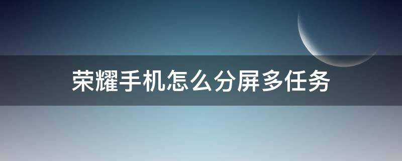 荣耀手机怎么分屏多任务 荣耀如何分屏多任务