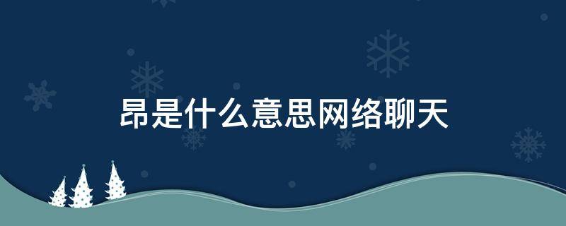 昂是什么意思网络聊天（昂昂是什么意思网络聊天）