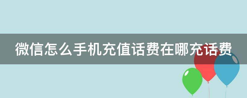 微信怎么手机充值话费在哪充话费 手机上微信怎么充话费