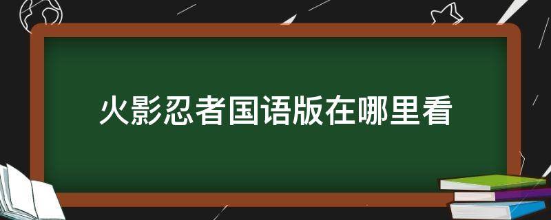 火影忍者国语版在哪里看（火影忍者国语版在哪里看?）