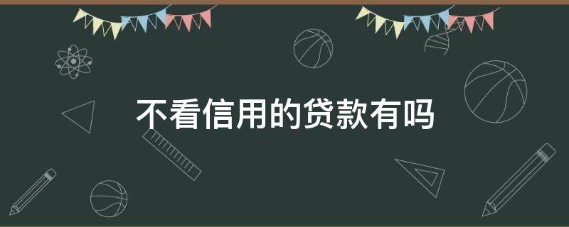 不看信用的贷款有吗（哪些贷款不看征信）