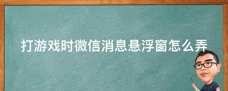 打游戏时微信消息悬浮窗怎么弄 打游戏时微信消息悬浮窗怎么弄vivo