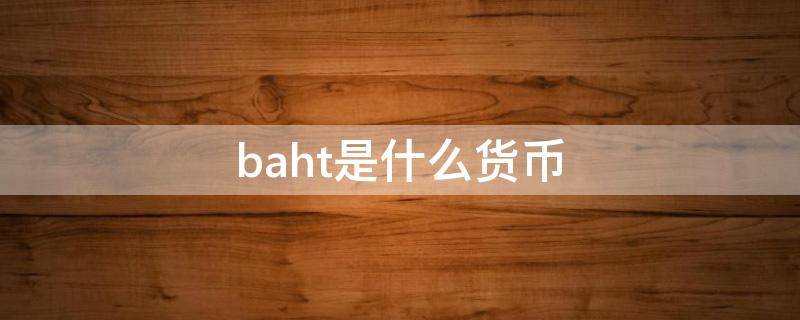 baht是什么货币 baht是什么货币换算