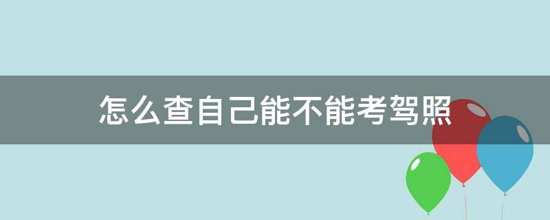 怎么查自己能不能考驾照 怎么查自己能不能考驾照电话