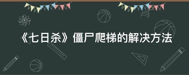 《七日杀》僵尸爬梯的解决方法 七日杀爬墙僵尸