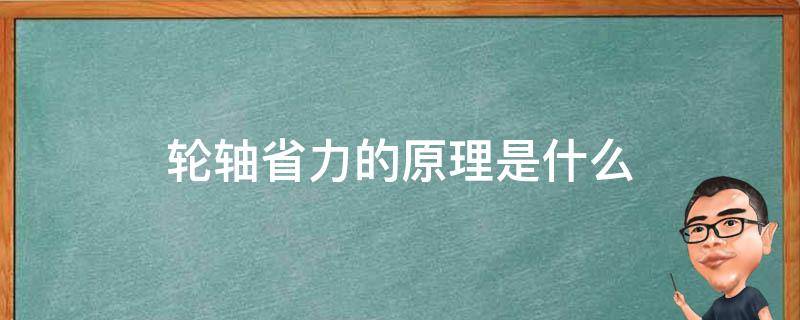 轮轴省力的原理是什么（轮轴是轮省力还是轴省力）