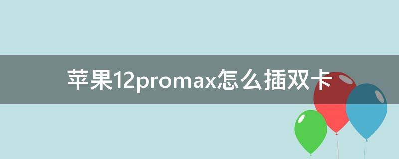 苹果12promax怎么插双卡（苹果12promax怎么使用双卡）