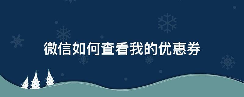 微信如何查看我的优惠券 微信优惠券在哪里能看到