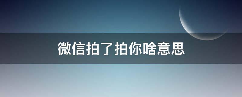 微信拍了拍你啥意思 微信上拍了拍你是什么意思啊