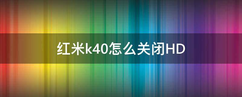 红米k40怎么关闭HD 红米k40怎么关闭hd高清通话