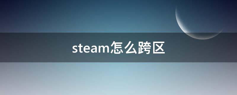 steam怎么跨区 steam怎么跨区买游戏