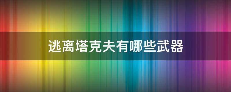 逃离塔克夫有哪些武器 逃离塔科夫威力最强武器