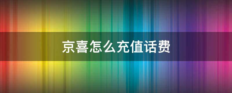 京喜怎么充值话费（京喜红包充话费）