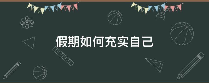 假期如何充实自己 假期怎么充实自己