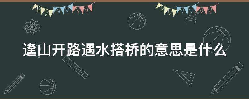 逢山开路遇水搭桥的意思是什么（逢山开路遇水搭桥的意思是什么呢）