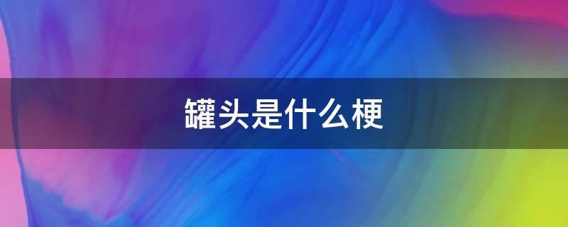 罐头是什么梗 那兔战俘奥运会罐头是什么梗