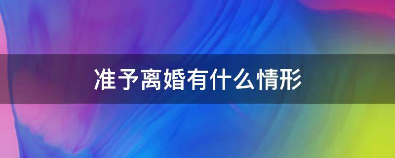 准予离婚有什么情形 法定准予离婚情形