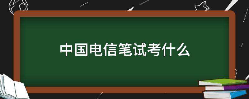 中国电信笔试考什么 中国电信笔试考什么财会类