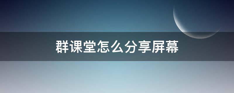 群课堂怎么分享屏幕（qq群课堂怎么分享屏幕声音）