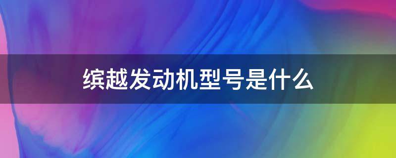 缤越发动机型号是什么 吉利缤越发动机是什么型号