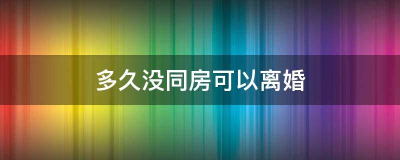 多久没同房可以离婚 夫妻多久没同房可以申请离婚