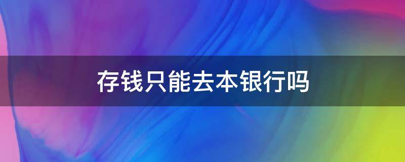 存钱只能去本银行吗（银行存钱只能在本银行存吗）