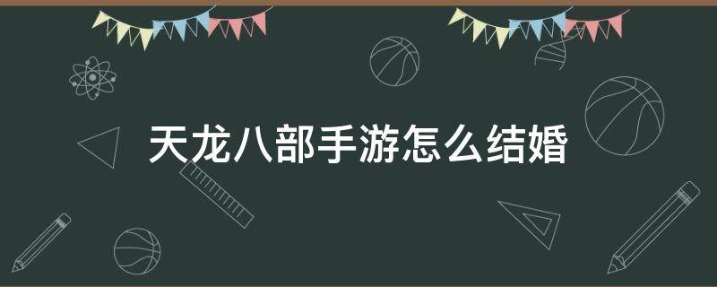 天龙八部手游怎么结婚 天龙八部手游如何结婚