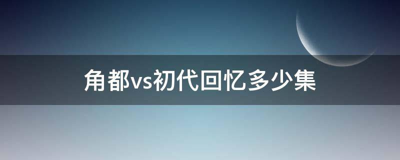 角都vs初代回忆多少集（角都vs初代回忆视频）