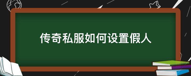 传奇私服如何设置假人（单机传奇怎么设置假人装备）